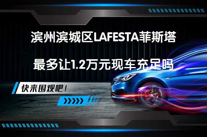 滨州滨城区LAFESTA菲斯塔最多让1.2万元现车充足吗？_58汽车