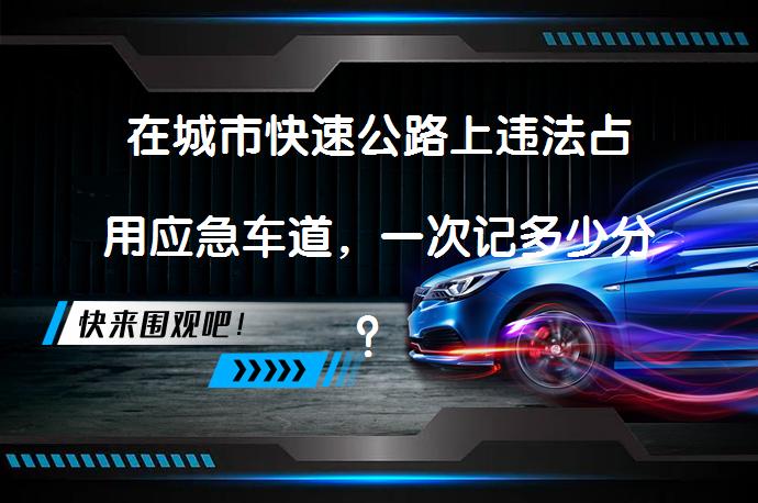 在城市快速公路上违法占用应急车道，一次记多少分？_58汽车