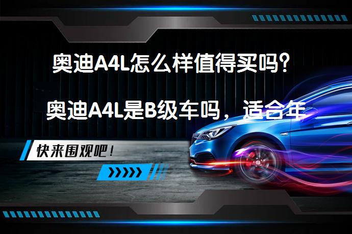 奥迪A4L怎么样值得买吗？奥迪A4L是B级车吗，适合年轻人吗？_58汽车