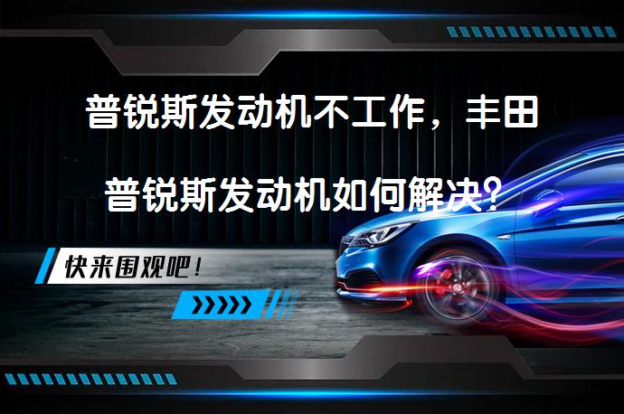 普锐斯发动机不工作，丰田普锐斯发动机如何解决？_58汽车