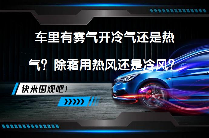 车里有雾气开冷气还是热气？除霜用热风还是冷风？_58汽车