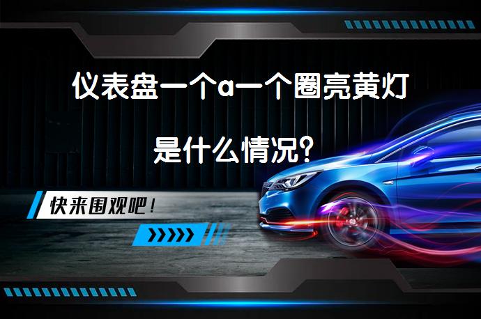 仪表盘一个a一个圈亮黄灯是什么情况？_58汽车