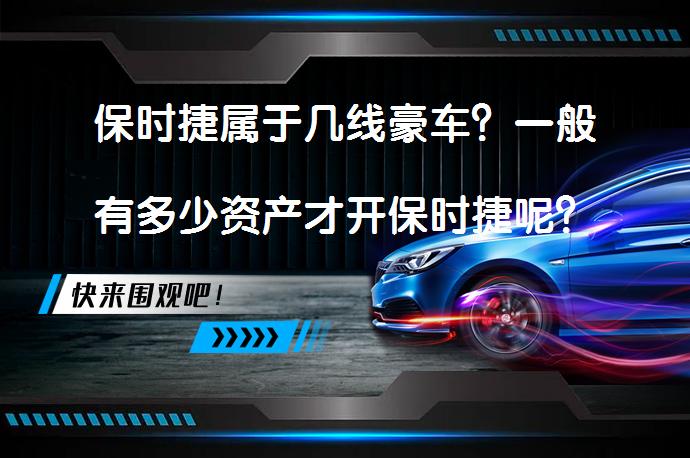 保时捷属于几线豪车？一般有多少资产才开保时捷呢？_58汽车