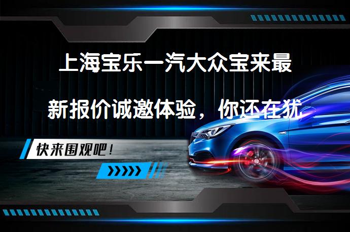 上海宝乐一汽大众宝来最新报价诚邀体验，你还在犹豫吗？_58汽车