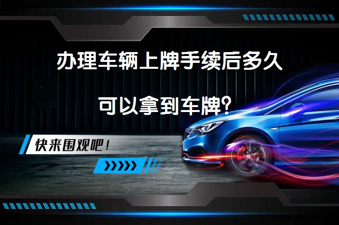 办理车辆上牌手续后多久可以拿到车牌？_58汽车