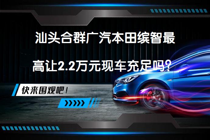 汕头合群广汽本田缤智最高让2.2万元现车充足吗？_58汽车