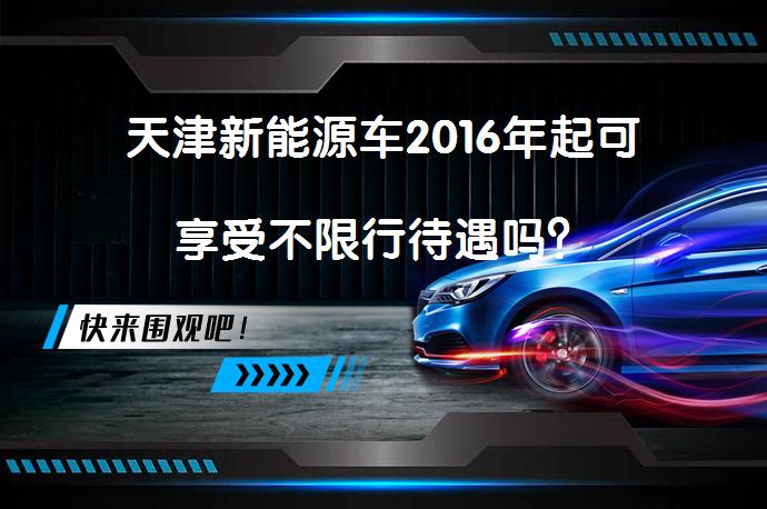 天津新能源车2016年起可享受不限行待遇吗？_58汽车