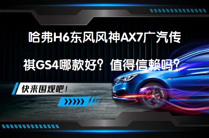 哈弗H6东风风神AX7广汽传祺GS4哪款好？值得信赖吗？_58汽车