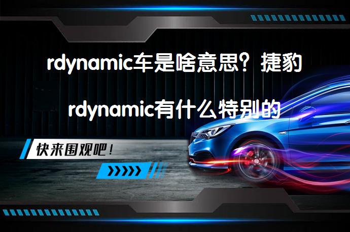 rdynamic车是啥意思？捷豹rdynamic有什么特别的_58汽车