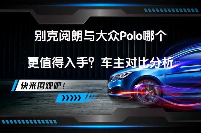别克阅朗与大众Polo哪个更值得入手？车主对比分析_58汽车
