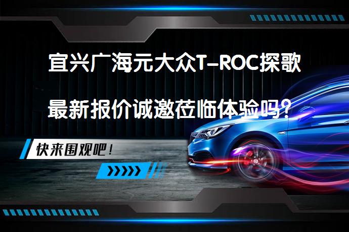 宜兴广海元大众T-ROC探歌最新报价诚邀莅临体验吗？_58汽车