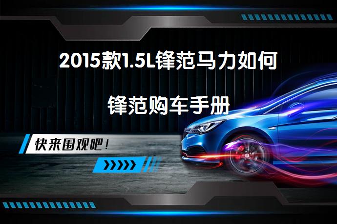 2015款1.5L锋范马力如何锋范购车手册_58汽车