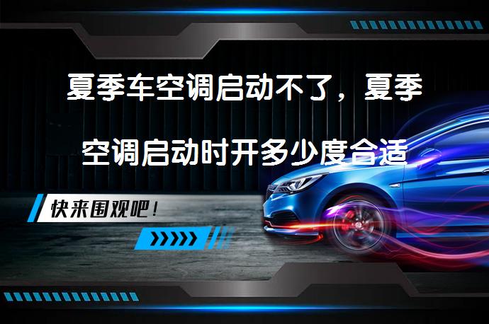 夏季车空调启动不了，夏季空调启动时开多少度合适合适吗？_58汽车