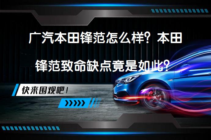 广汽本田锋范怎么样？本田锋范致命缺点竟是如此？_58汽车