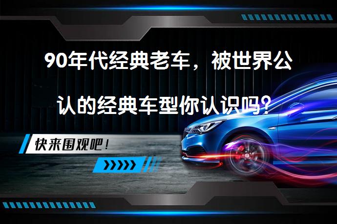 90年代经典老车，被世界公认的经典车型你认识吗？_58汽车