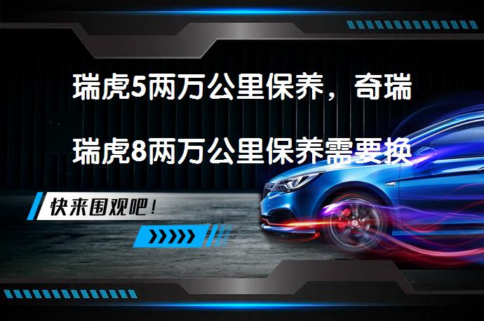 瑞虎5两万公里保养，奇瑞瑞虎8两万公里保养需要换什么？_58汽车