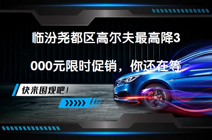 临汾尧都区高尔夫最高降3000元限时促销，你还在等什么？_58汽车