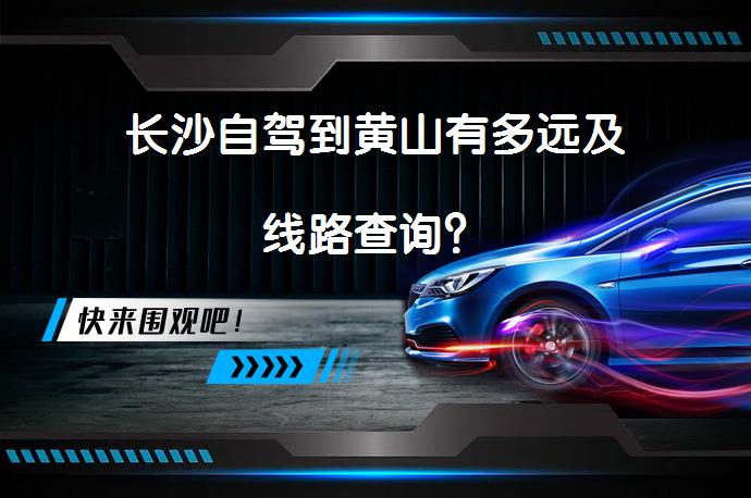 长沙自驾到黄山有多远及线路查询？_58汽车