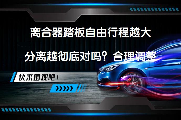 离合器踏板自由行程越大分离越彻底对吗？合理调整是关键_58汽车