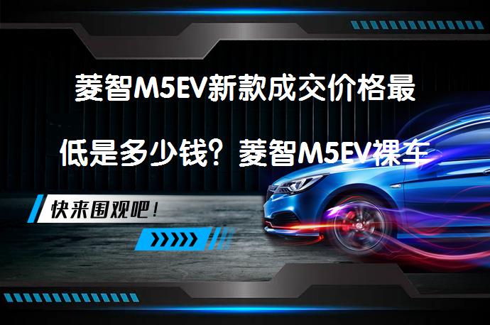 菱智M5EV新款成交价格最低是多少钱？菱智M5EV裸车价最低多少钱？_58汽车