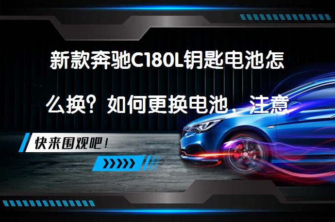 新款奔驰C180L钥匙电池怎么换？如何更换电池，注意事项！_58汽车
