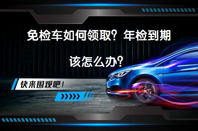 免检车如何领取？年检到期该怎么办？_58汽车