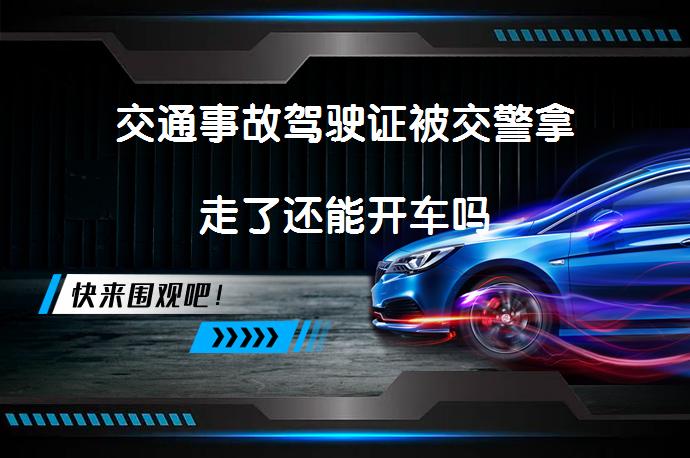 交通事故驾驶证被交警拿走了还能开车吗_58汽车