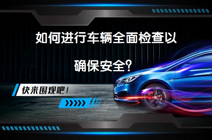 如何进行车辆全面检查以确保安全？_58汽车