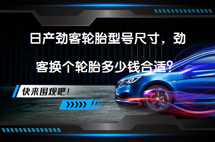 日产劲客轮胎型号尺寸，劲客换个轮胎多少钱合适？_58汽车