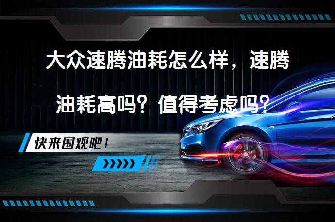 大众速腾油耗怎么样，速腾油耗高吗？值得考虑吗？_58汽车