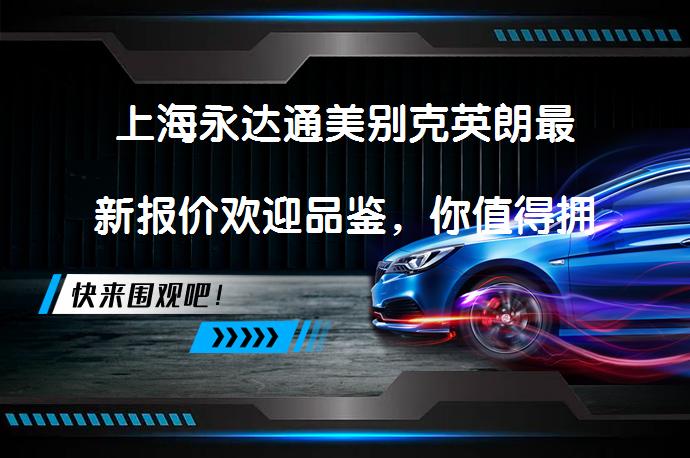 上海永达通美别克英朗最新报价欢迎品鉴，你值得拥有吗？_58汽车