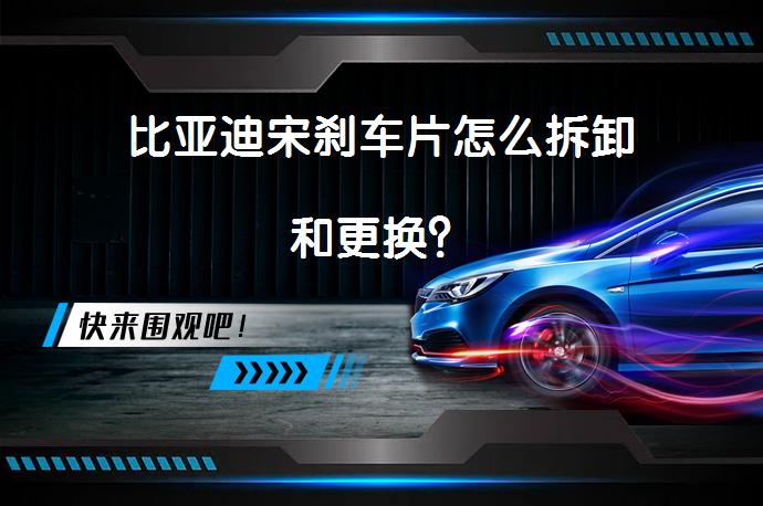 比亚迪宋刹车片怎么拆卸和更换？_58汽车