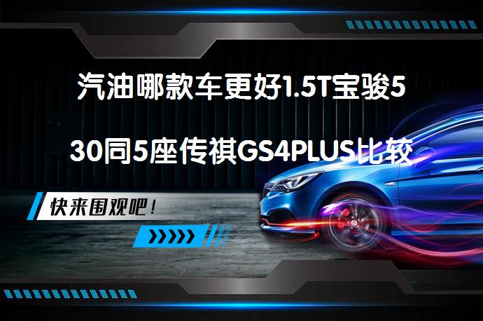 汽油哪款车更好1.5T宝骏530同5座传祺GS4PLUS比较怎么选？_58汽车