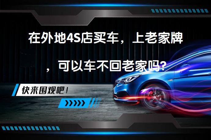 在外地4S店买车，上老家牌，可以车不回老家吗?_58汽车