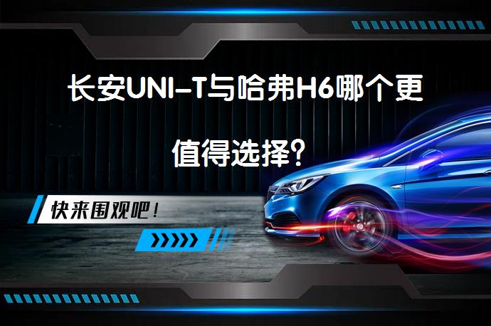 长安UNI-T与哈弗H6哪个更值得选择？_58汽车