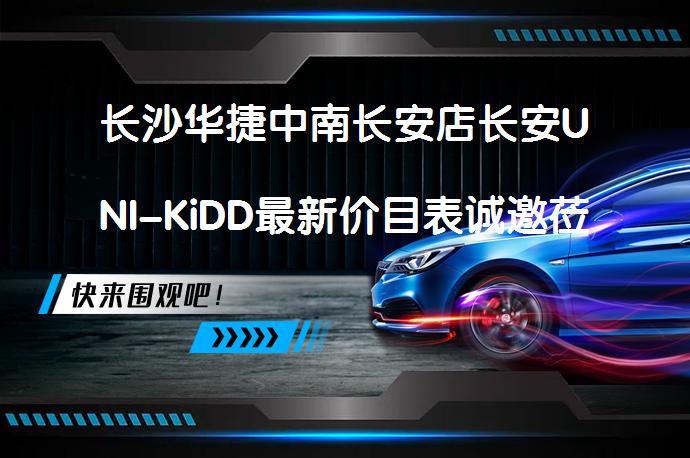 长沙华捷中南长安店长安UNI-KiDD最新价目表诚邀莅临体验吗？_58汽车