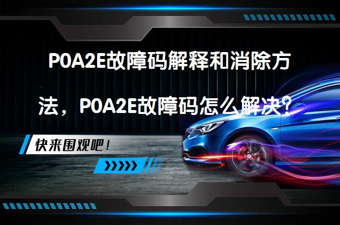 P0A2E故障码解释和消除方法，P0A2E故障码怎么解决？_58汽车