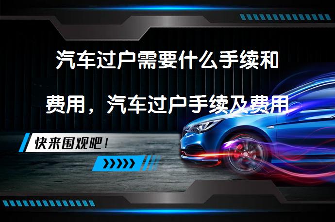 汽车过户需要什么手续和费用，汽车过户手续及费用详解_58汽车