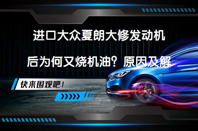 进口大众夏朗大修发动机后为何又烧机油？原因及解决方案_58汽车