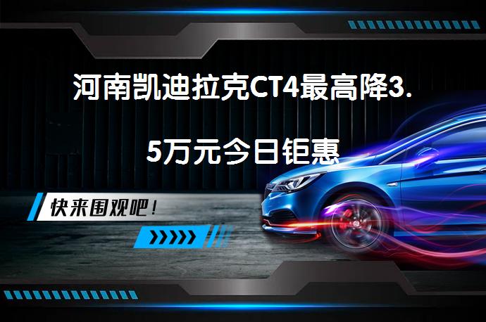 河南凯迪拉克CT4最高降3.5万元今日钜惠_58汽车