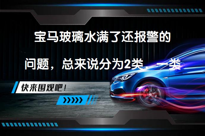 宝马玻璃水满了还报警的问题，总来说分为2类，一类是不管什么情况下都会报警；第二类是温度下降到副10°C左右才开始频繁报警缺少玻璃水。这是什么原因导致的呢？我们应该怎么处理？_58汽车