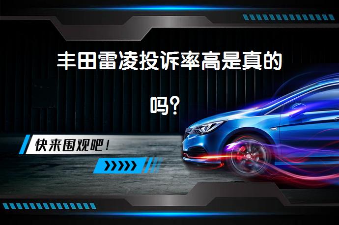 丰田雷凌投诉率高是真的吗？_58汽车