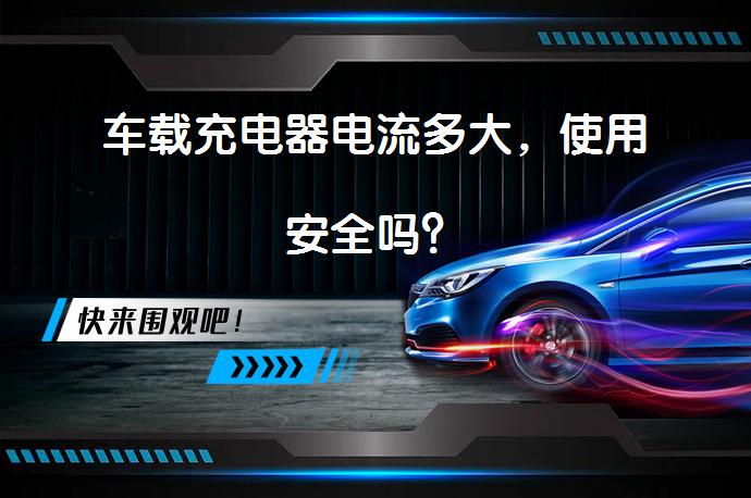 车载充电器电流多大，使用安全吗？_58汽车