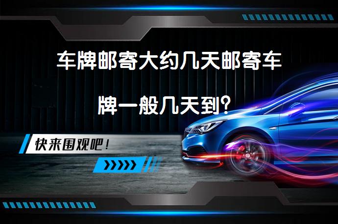 车牌邮寄大约几天邮寄车牌一般几天到？_58汽车