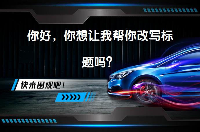 你好，你想让我帮你改写标题吗？_58汽车