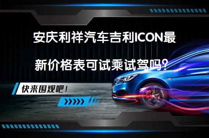 安庆利祥汽车吉利ICON最新价格表可试乘试驾吗？_58汽车