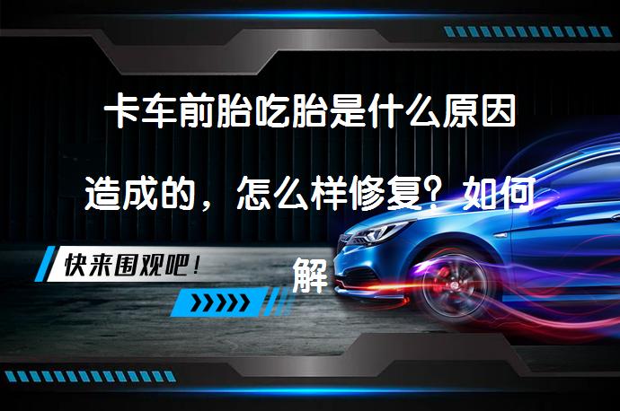 卡车前胎吃胎是什么原因造成的，怎么样修复？如何解决卡车前胎吃胎问题？_58汽车