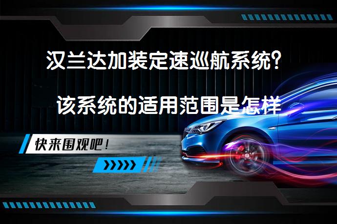 汉兰达加装定速巡航系统？该系统的适用范围是怎样的？_58汽车
