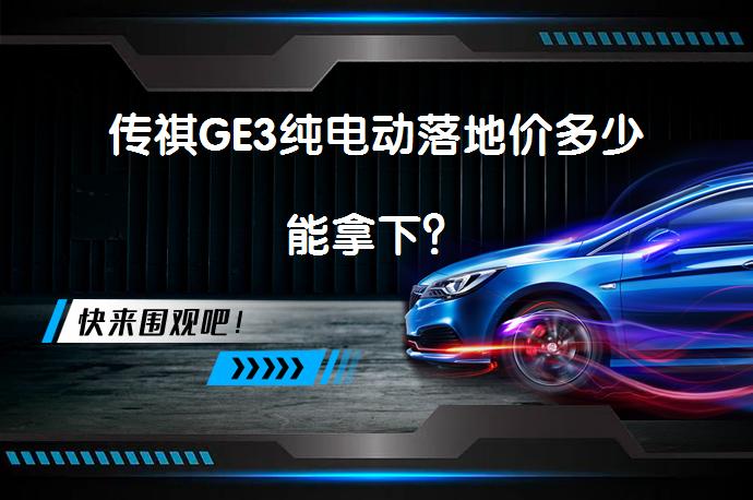 传祺GE3纯电动落地价多少能拿下？_58汽车