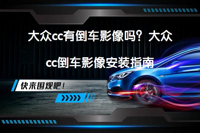 大众cc有倒车影像吗？大众cc倒车影像安装指南_58汽车